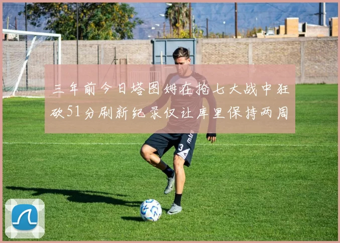 三年前今日塔图姆在抢七大战中狂砍51分刷新纪录仅让库里保持两周