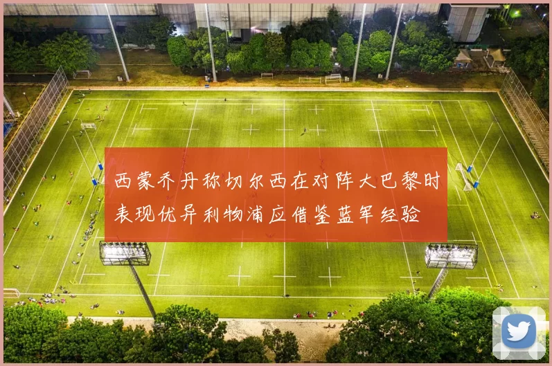 西蒙乔丹称切尔西在对阵大巴黎时表现优异利物浦应借鉴蓝军经验
