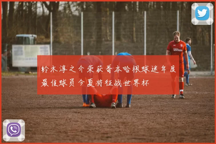 铃木淳之介荣获哥本哈根球迷年度最佳球员今夏将征战世界杯