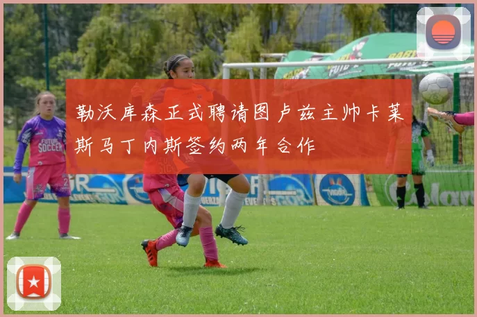 勒沃库森正式聘请图卢兹主帅卡莱斯马丁内斯签约两年合作