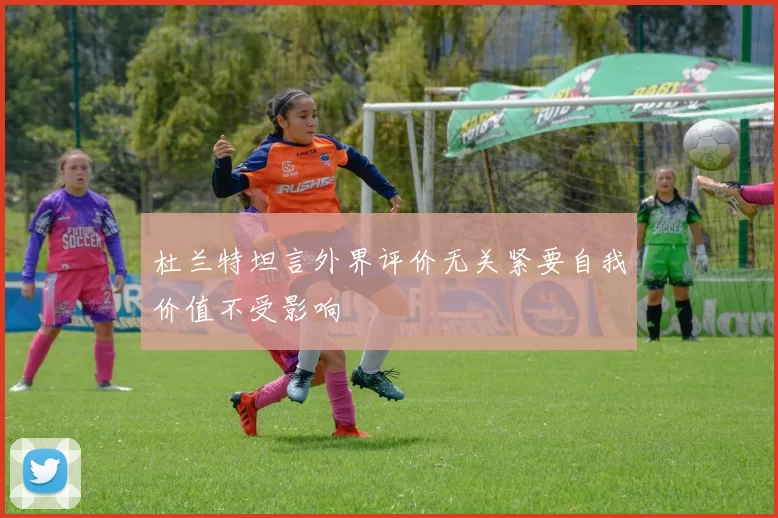 杜兰特坦言外界评价无关紧要自我价值不受影响