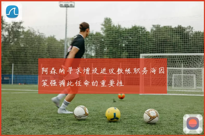 阿森纳寻求增设进攻教练职务海因策强调此任命的重要性