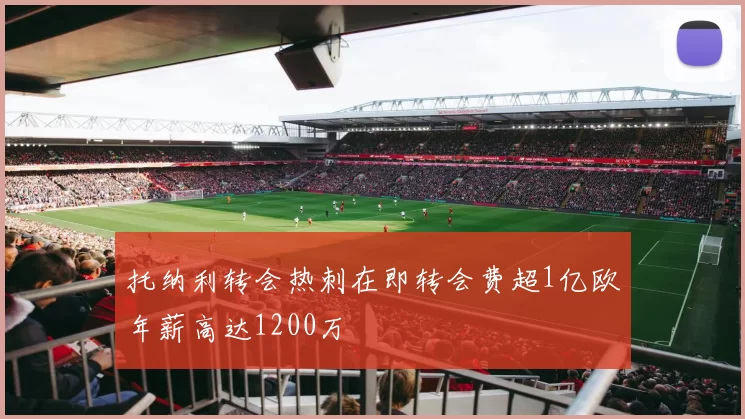 托纳利转会热刺在即转会费超1亿欧年薪高达1200万