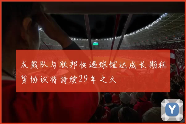 灰熊队与联邦快递球馆达成长期租赁协议将持续29年之久