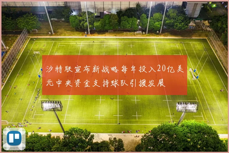 沙特联宣布新战略每年投入20亿美元中央资金支持球队引援发展